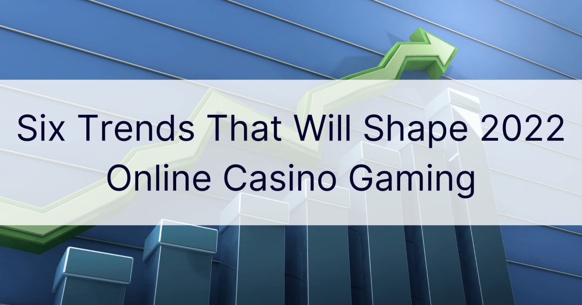 Έξι τάσεις που θα διαμορφώσουν το διαδικτυακό παιχνίδι καζίνο του 2022